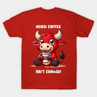 When Coffee Isn't Enough T-Shirt